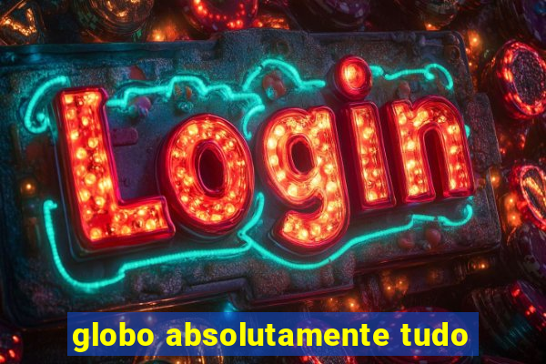 globo absolutamente tudo